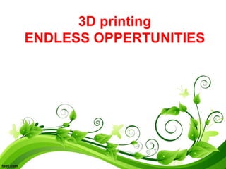 3D printing
ENDLESS OPPERTUNITIES
 