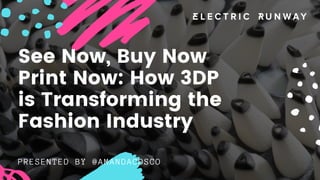 PRESENTED BY @AMANDACOSCO
See Now, Buy Now
Print Now: How 3DP
is Transforming the
Fashion Industry
 