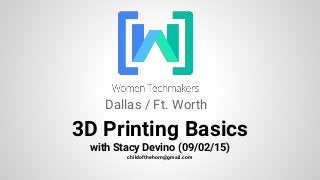 3D Printing Basics
with Stacy Devino (09/02/15)
childofthehorn@gmail.com
Dallas / Ft. Worth
 