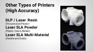 Other Types of Printers
(High Accuracy)
DLP / Laser Resin
(Fine precision Plastic)
Laser SLA Powder
(Plastic, Colors, Metals)
Laser SLA Multi-Material
(Flexible and Solids)
 