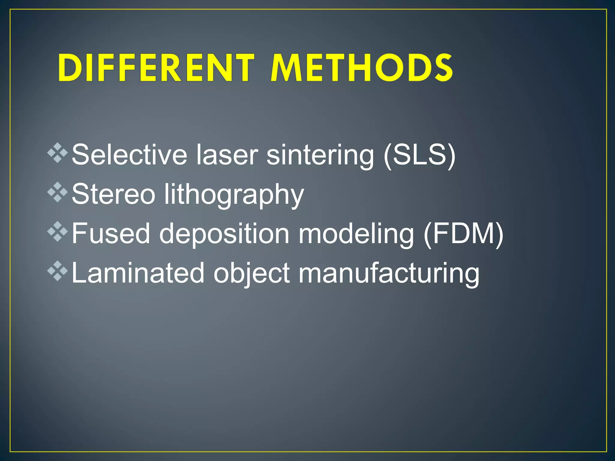 Selective laser sintering (SLS)
Stereo lithography
Fused deposition modeling (FDM)
Laminated object manufacturing
 