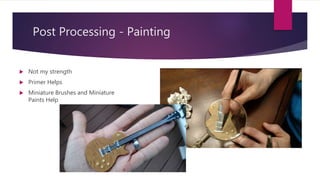 Post Processing - Painting
 Not my strength
 Primer Helps
 Miniature Brushes and Miniature
Paints Help
 