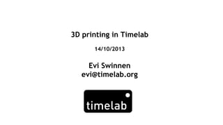 3D printing in Timelab
14/10/2013

Evi Swinnen
evi@timelab.org

 