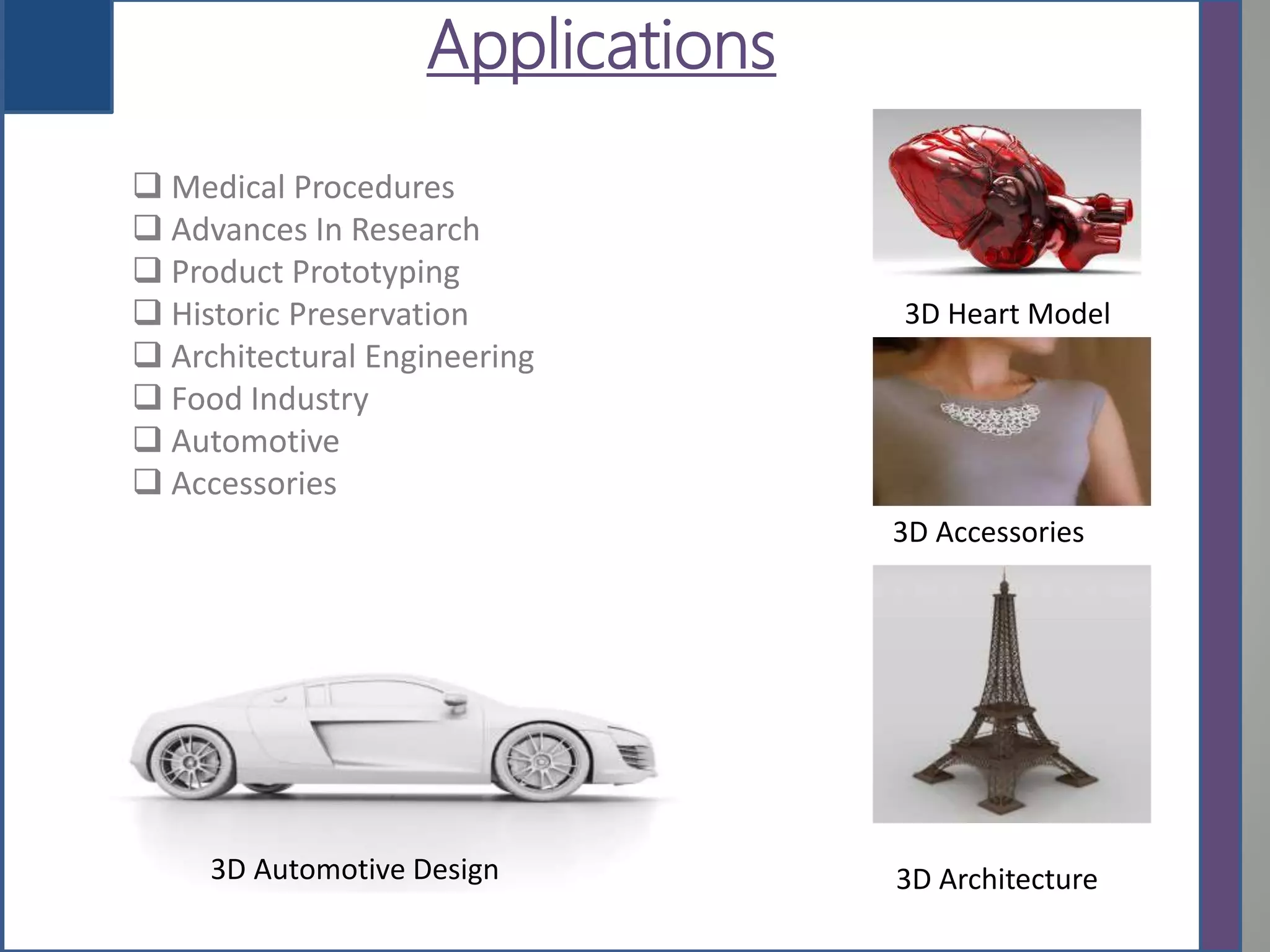 Applications
 Medical Procedures
 Advances In Research
 Product Prototyping
 Historic Preservation
 Architectural Engineering
 Food Industry
 Automotive
 Accessories
3D Heart Model
3D Accessories
3D Architecture3D Automotive Design
 