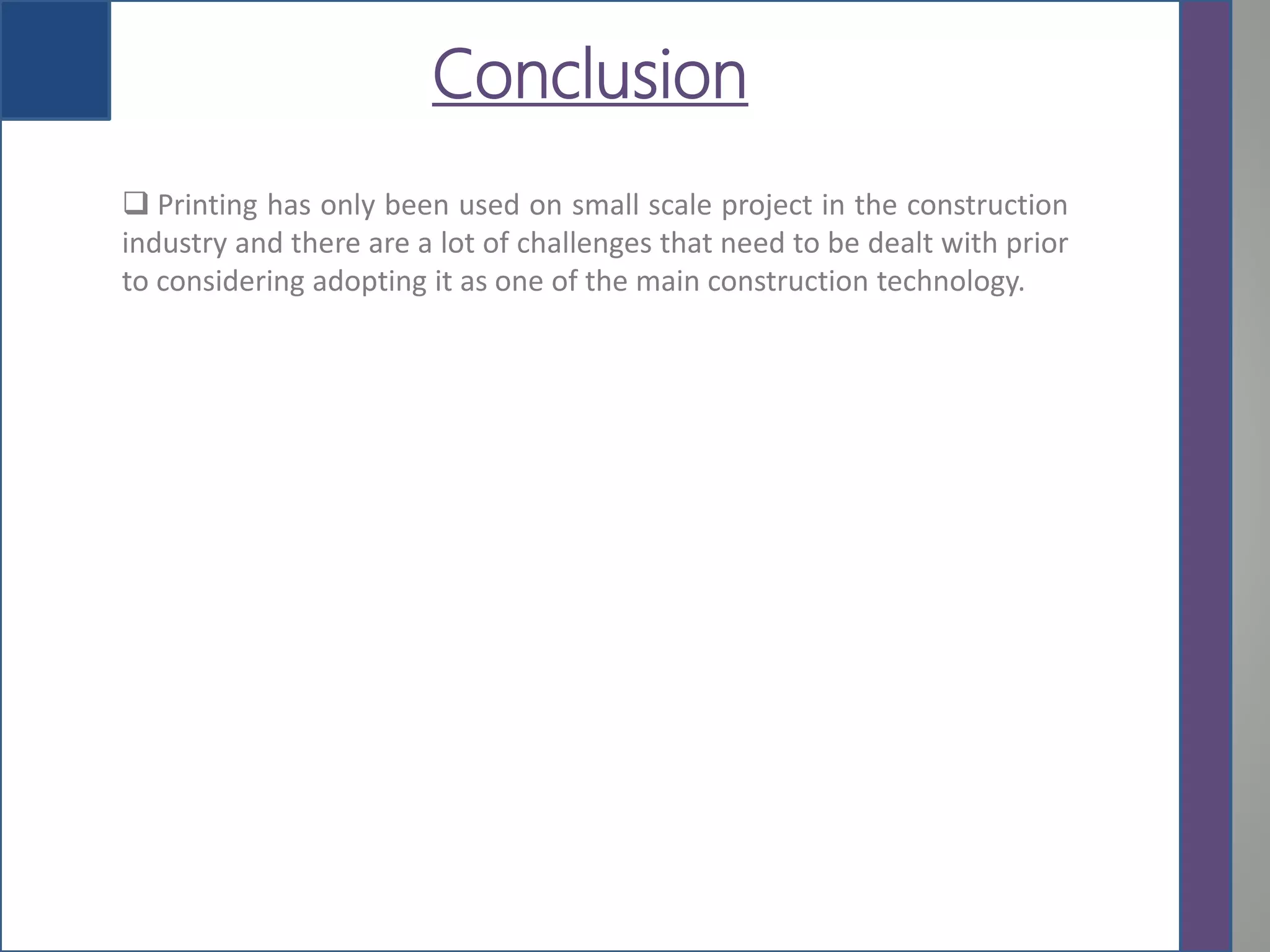 Conclusion
 Printing has only been used on small scale project in the construction
industry and there are a lot of challenges that need to be dealt with prior
to considering adopting it as one of the main construction technology.
 