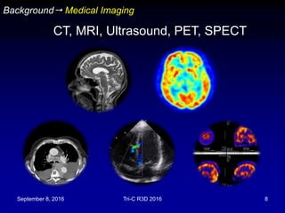 September 8, 2016 Tri-C R3D 2016 8
Background Medical Imaging
, Ultrasound, PET, SPECTCT, MRI,
 