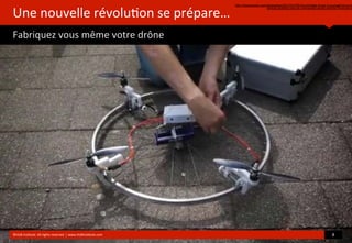 Une	
  nouvelle	
  révolu?on	
  se	
  prépare…
Fabriquez	
  vous	
  même	
  votre	
  drône
http://thenextweb.com/shareables/2013/07/05/3d-printable-drone-it-yourself-kit-turns
almost-anything-into-an-unmanned-aerial-vehicle/?fromcat=a
©HUB	
  Ins?tute.	
  All	
  rights	
  reserved	
  	
  |	
  www.HUBins?tute.com 8	
  
 