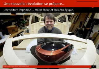 Une	
  nouvelle	
  révolu?on	
  se	
  prépare…
Une	
  voiture	
  imprimée	
  ...	
  moins	
  chère	
  et	
  plus	
  écologique
http://www.wired.com/autopia/2013/02/3d-printed-car/
©HUB	
  Ins?tute.	
  All	
  rights	
  reserved	
  	
  |	
  www.HUBins?tute.com 8	
  
 