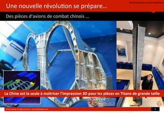 Une	
  nouvelle	
  révolu?on	
  se	
  prépare…
Des	
  pièces	
  d’avions	
  de	
  combat	
  chinois	
  ...
http://french.peopledaily.com.cn/Sci-Edu/8267934.htm
©HUB	
  Ins?tute.	
  All	
  rights	
  reserved	
  	
  |	
  www.HUBins?tute.com 8	
  
La	
  Chine	
  est	
  la	
  seule	
  à	
  maîtriser	
  l’impression	
  3D	
  pour	
  les	
  pièces	
  en	
  Titane	
  de	
  grande	
  taille
 