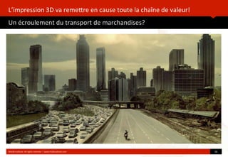 L’impression	
  3D	
  va	
  remeore	
  en	
  cause	
  toute	
  la	
  chaîne	
  de	
  valeur!
Un	
  écroulement	
  du	
  transport	
  de	
  marchandises?
	
  
©HUB	
  Ins?tute.	
  All	
  rights	
  reserved	
  	
  |	
  www.HUBins?tute.com 16	
  
 