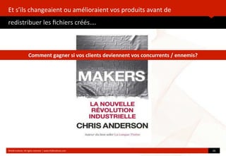Et	
  s’ils	
  changeaient	
  ou	
  amélioraient	
  vos	
  produits	
  avant	
  de	
  
redistribuer	
  les	
  ﬁchiers	
  créés….
	
  
©HUB	
  Ins?tute.	
  All	
  rights	
  reserved	
  	
  |	
  www.HUBins?tute.com 26	
  
Comment	
  gagner	
  si	
  vos	
  clients	
  deviennent	
  vos	
  concurrents	
  /	
  ennemis?	
  
 