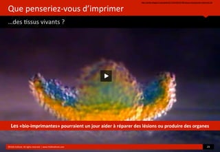 Que	
  penseriez-­‐vous	
  d’imprimer
…des	
  ?ssus	
  vivants	
  ?
http://sante.lefigaro.fr/actualite/2013/04/08/20198-tissus-biologiques-imprimes-3d
©HUB	
  Ins?tute.	
  All	
  rights	
  reserved	
  	
  |	
  www.HUBins?tute.com 29	
  
Les	
  «bio-­‐imprimantes»	
  pourraient	
  un	
  jour	
  aider	
  à	
  réparer	
  des	
  lésions	
  ou	
  produire	
  des	
  organes
 