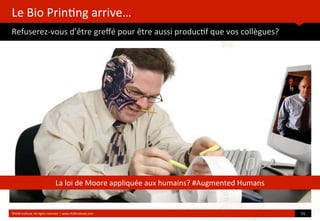 Le	
  Bio	
  Prin?ng	
  arrive…
Refuserez-­‐vous	
  d’être	
  greﬀé	
  pour	
  être	
  aussi	
  produc?f	
  que	
  vos	
  collègues?
	
  
	
  
©HUB	
  Ins?tute.	
  All	
  rights	
  reserved	
  	
  |	
  www.HUBins?tute.com 31	
  
La	
  loi	
  de	
  Moore	
  appliquée	
  aux	
  humains?	
  #Augmented	
  Humans
 