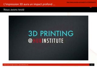 L’impression	
  3D	
  aura	
  un	
  impact	
  profond	
  ...
Nous	
  avons	
  testé
©HUB	
  Ins?tute.	
  All	
  rights	
  reserved	
  	
  |	
  www.HUBins?tute.com 32	
  
http://www.youtube.com/watch?v=37sESDpfsT4
 
