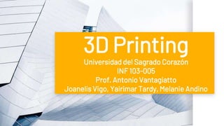 3D Printing
Universidad del Sagrado Corazón
INF 103-005
Prof. Antonio Vantagiatto
Joanelis Vigo, Yairimar Tardy, Melanie Andino
 