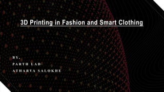 B Y ,
P A R T H L A D
A T H A R V A S A L O K H E
3D Printing in Fashion and Smart Clothing
 