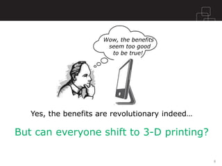 Yes, the benefits are revolutionary indeed… 
Wow, the benefits 
seem too good 
to be true! 
But can everyone shift to 3-D printing? 
8  