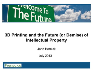 3D Printing and the Future (or Demise) of
Intellectual Property
John Hornick
July 2013
 
