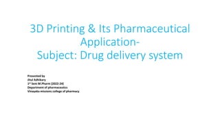 3D Printing & Its Pharmaceutical
Application-
Subject: Drug delivery system
Presented by
Jitul Adhikary
1st Sem M.Pharm (2022-24)
Department of pharmaceutics
Vinayaka missions college of pharmacy
 