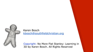 Copyright: No More Flat Stanley: Learning in
3D by Karen Bosch. All Rights Reserved
Karen Bosch
kbosch@southfieldchristian.org
 