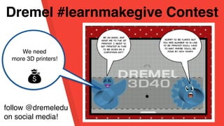 Dremel #learnmakegive Contest
We need
more 3D printers!
follow @dremeledu
on social media!
 