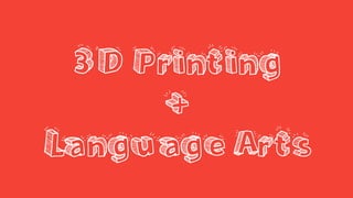 3D Printing
+
Language Arts
 