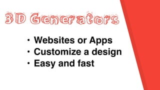 3D Generators
• Websites or Apps
• Customize a design
• Easy and fast
 