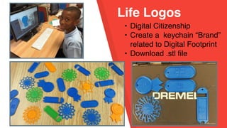 Life Logos
• Digital Citizenship
• Create a keychain “Brand”
related to Digital Footprint
• Download .stl file
 