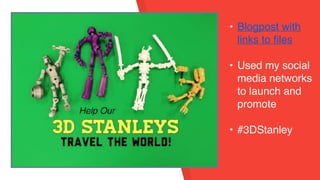 • Blogpost with
links to files
• Used my social
media networks
to launch and
promote
• #3DStanley
 