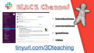 SLACK Channel
• introductions
• conversations
• questions
• video
tinyurl.com/3Dteaching
 