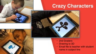 Crazy Characters
• 2nd Graders
• Drawing to 3D
• Email file to teacher with student
name in subject line
 