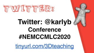 TWITTER:
Twitter: @karlyb
Conference
#NEMCCMLC2020
tinyurl.com/3Dteaching
 