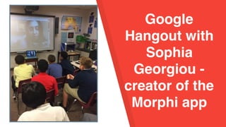 Bubble Wands -
Google
Hangout with
Sophia
Georgiou -
creator of the
Morphi app
 