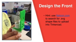Design the Front
• Hint: use flaticon.com
to search for .svg
shape files to upload
into Tinkercad.
 