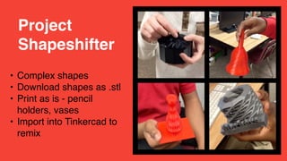 • Complex shapes
• Download shapes as .stl
• Print as is - pencil
holders, vases
• Import into Tinkercad to
remix
Project
Shapeshifter
 