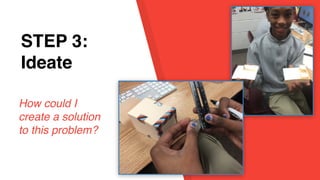 STEP 1:
EmpathySTEP 3:
Ideate
How could I
create a solution
to this problem?
 