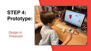 STEP 1:
EmpathySTEP 4:
Prototype:
Design in
Tinkercad
 
