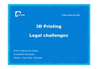 3D Printing
Legal challenges

Prof. dr Patrick Van Eecke
Universiteit Antwerpen
Partner – DLA Piper - Brussels

 