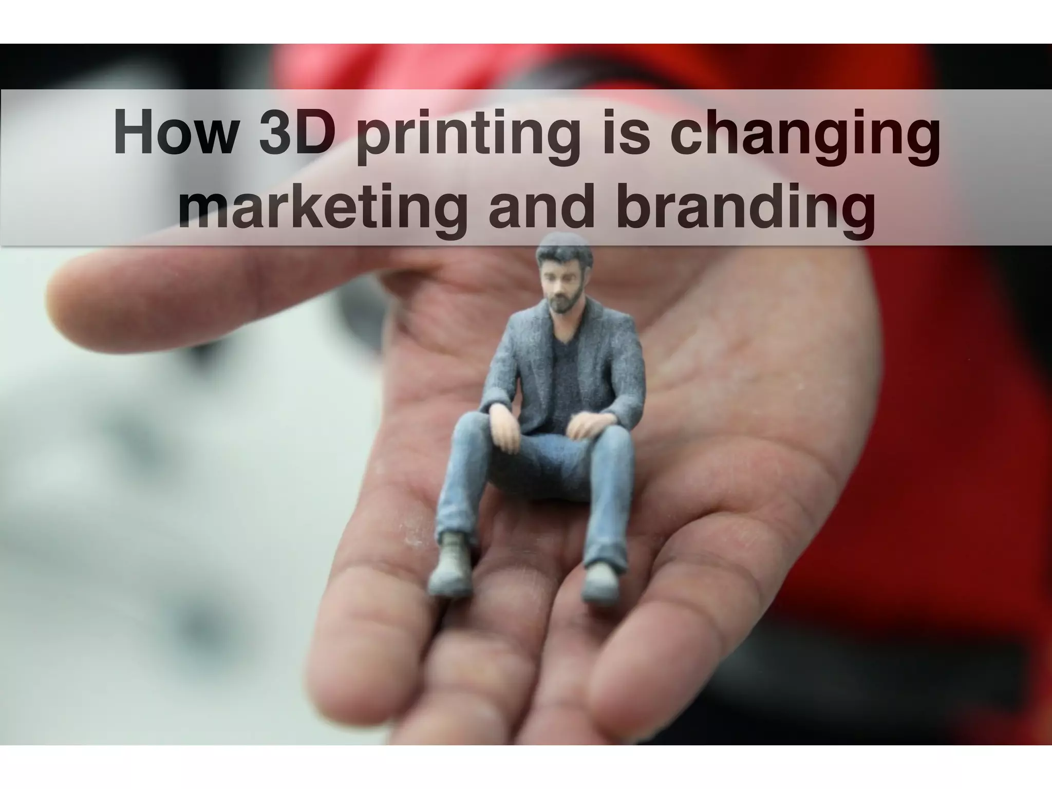 How 3D printing is changing
marketing and branding