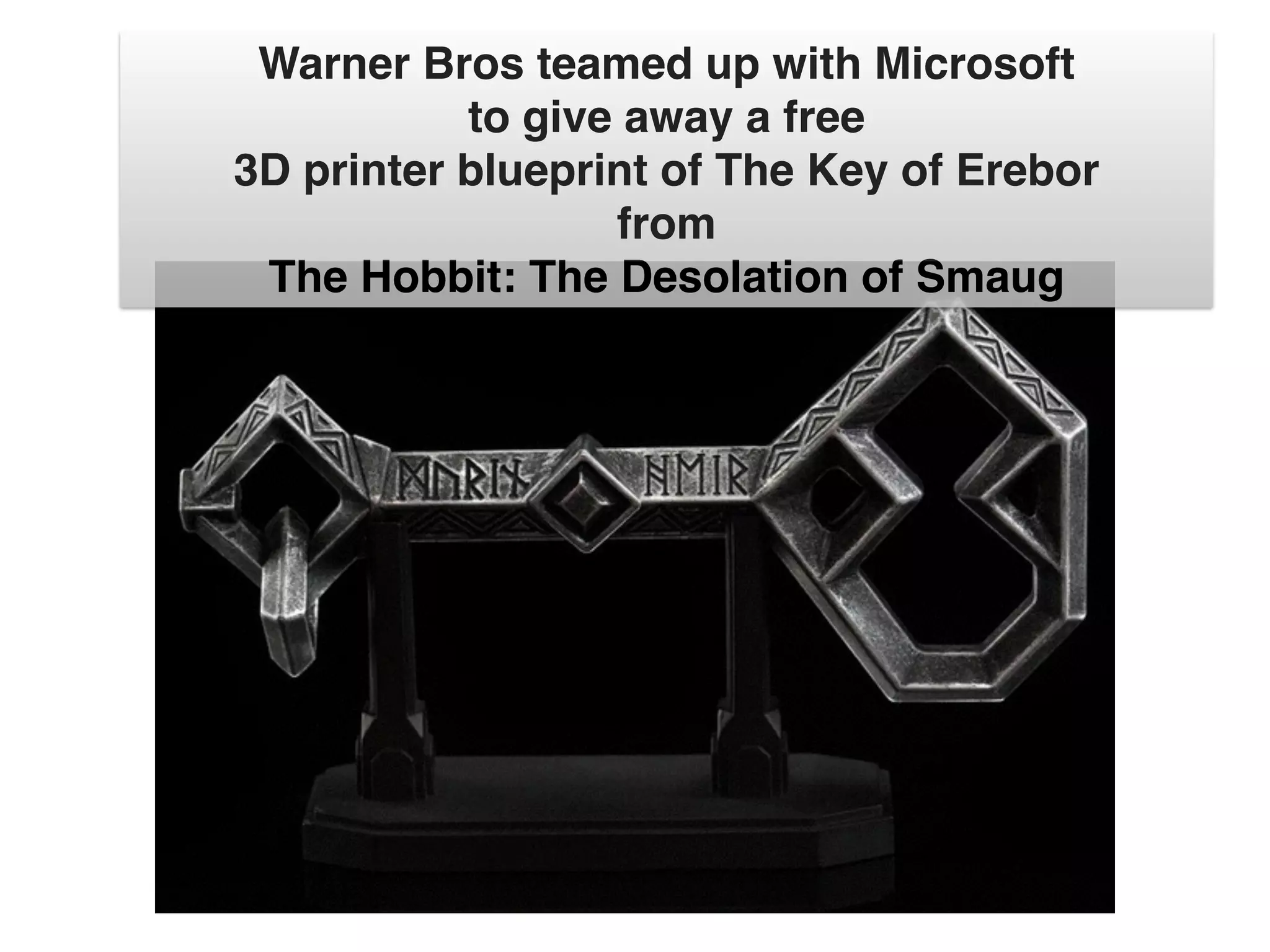 Warner Bros teamed up with Microsoft!
to give away a free!
3D printer blueprint of The Key of Erebor!
from!
The Hobbit: The Desolation of Smaug