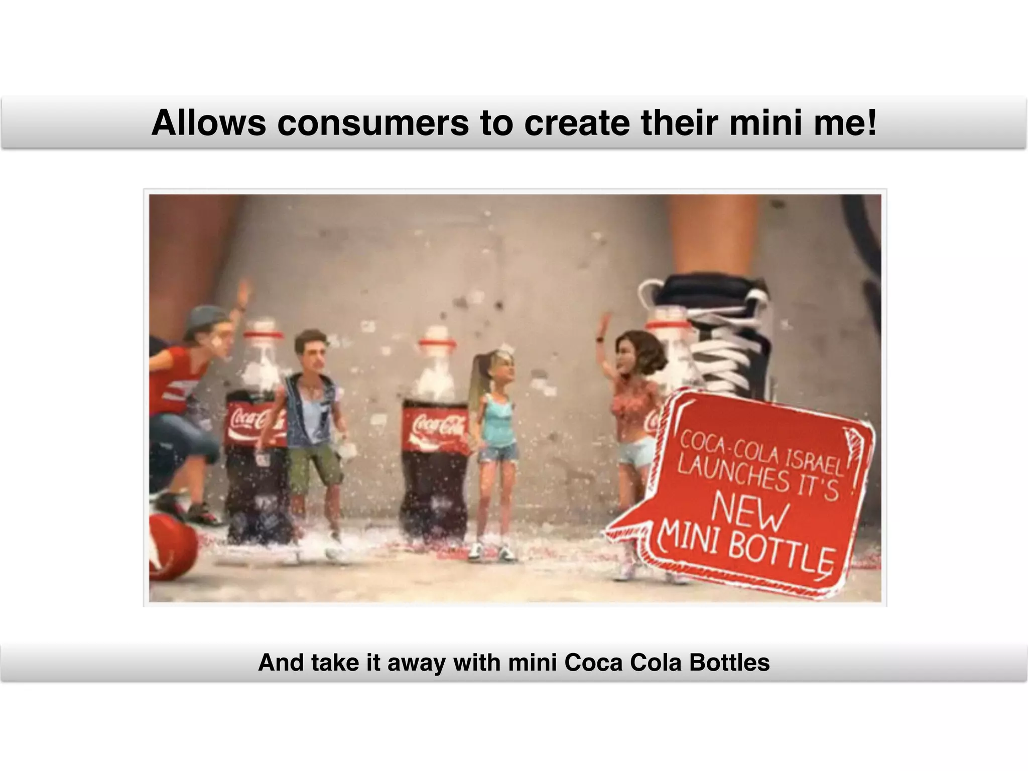 Allows consumers to create their mini me!
And take it away with mini Coca Cola Bottles