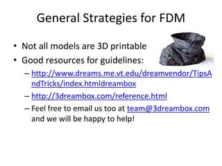 General Strategies for FDM
• Not all models are 3D printable
• Good resources for guidelines:
– http://www.dreams.me.vt.ed...