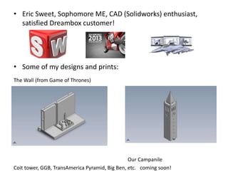 • Eric Sweet, Sophomore ME, CAD (Solidworks) enthusiast,
satisfied Dreambox customer!
• Some of my designs and prints:
The...