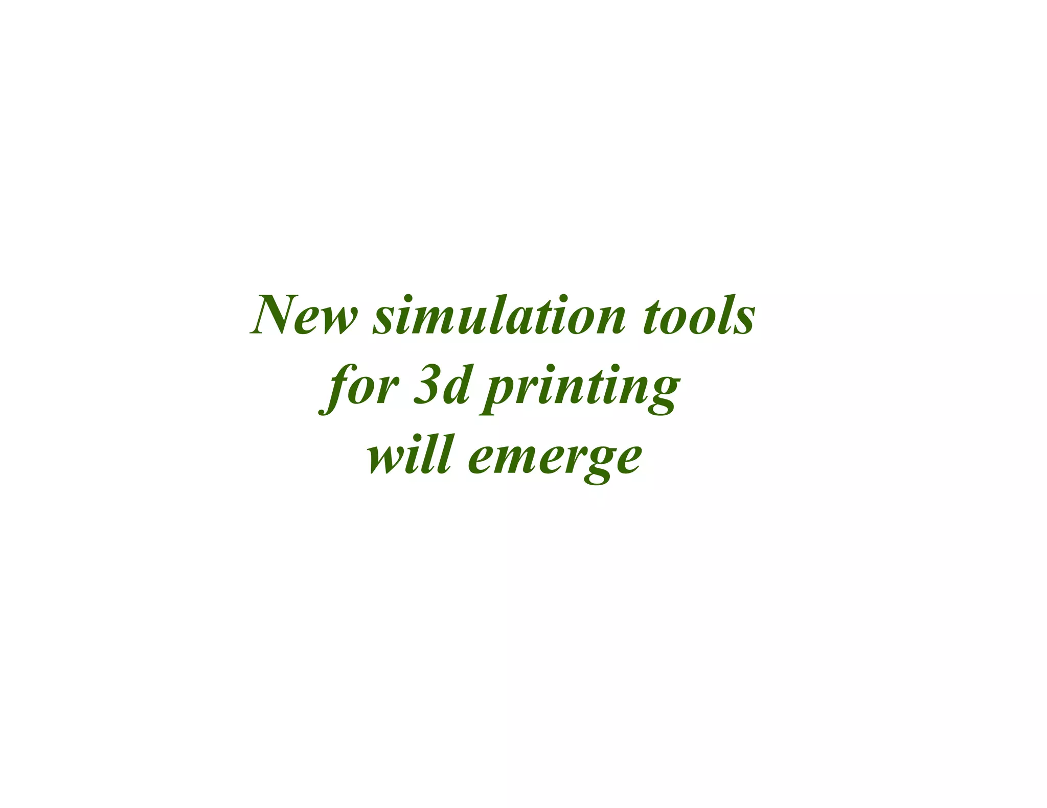 New simulation tools
for 3d printing
will emerge
 