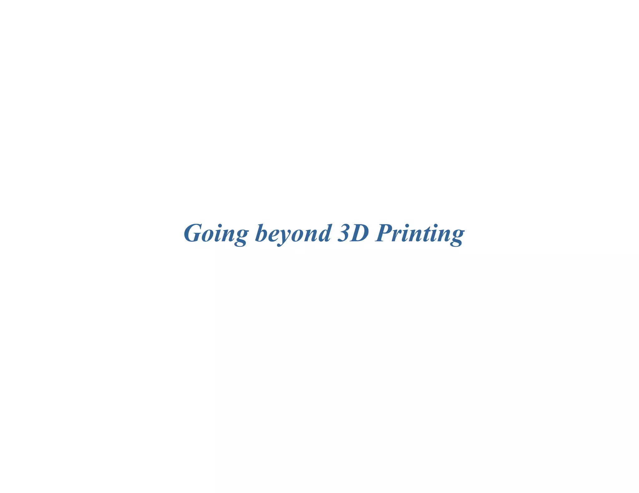 Going beyond 3D Printing
 