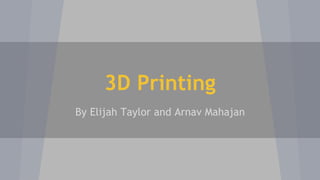 3D Printing
By Elijah Taylor and Arnav Mahajan
 