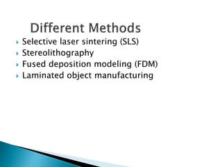  Selective laser sintering (SLS)
 Stereolithography
 Fused deposition modeling (FDM)
 Laminated object manufacturing
 
