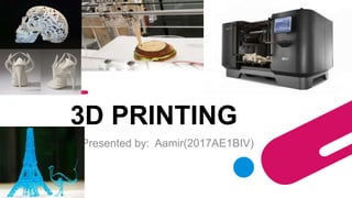 3D PRINTING
Presented by: Aamir(2017AE1BIV)
 