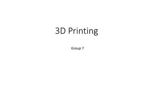 3D Printing
Group 7
 