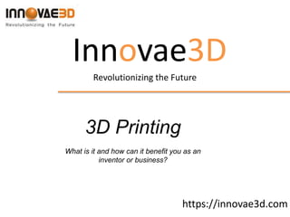 Innovae3D
Revolutionizing the Future
3D Printing
What is it and how can it benefit you as an
inventor or business?
https://innovae3d.com
 